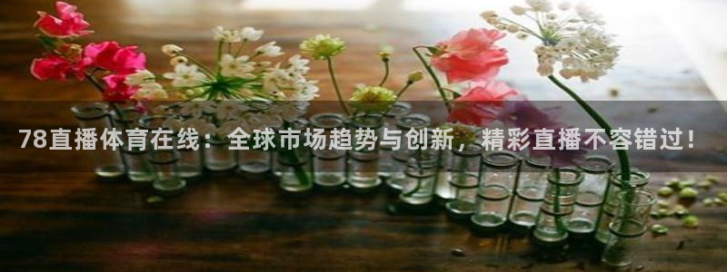 78直播体育在线：全球市场趋势与创新，精彩直播不容错过！