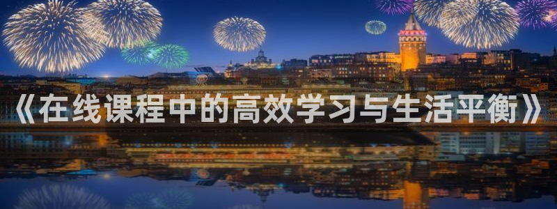 《在线课程中的高效学习与生活平衡》