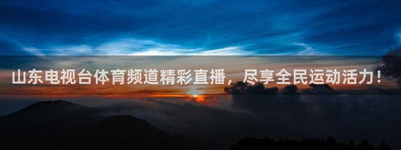 山东电视台体育频道精彩直播，尽享全民运动活力！