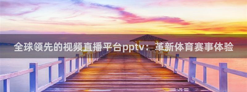 全球领先的视频直播平台pptv：革新体育赛事体验