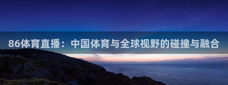 86体育直播：中国体育与全球视野的碰撞与融合