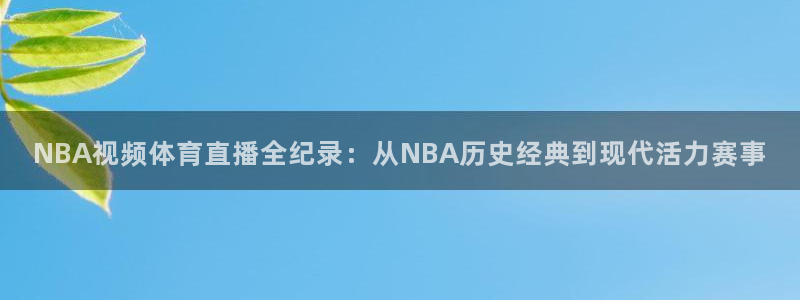 NBA视频体育直播全纪录：从NBA历史经典到现代活力赛事