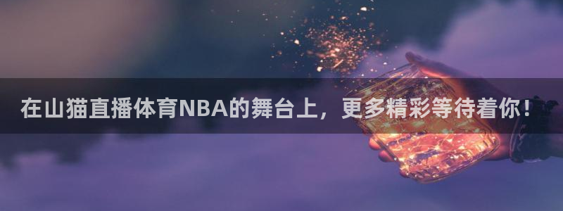 在山猫直播体育NBA的舞台上，更多精彩等待着你！