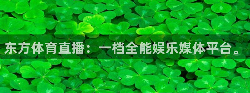 东方体育直播：一档全能娱乐媒体平台。