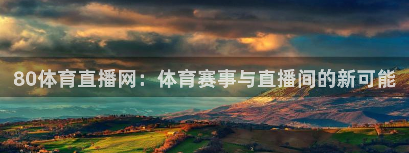 80体育直播网：体育赛事与直播间的新可能